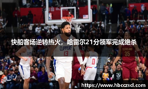 快船客场逆转热火，哈雷尔21分领军完成绝杀