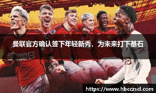 曼联官方确认签下年轻新秀，为未来打下基石