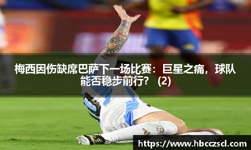 梅西因伤缺席巴萨下一场比赛：巨星之痛，球队能否稳步前行？ (2)
