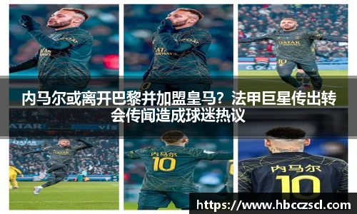 内马尔或离开巴黎并加盟皇马？法甲巨星传出转会传闻造成球迷热议
