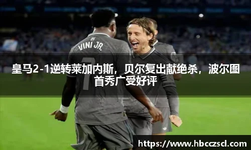 皇马2-1逆转莱加内斯，贝尔复出献绝杀，波尔图首秀广受好评