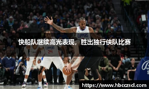 快船队继续高光表现，胜出独行侠队比赛