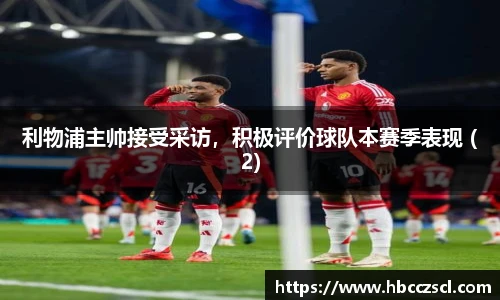 利物浦主帅接受采访，积极评价球队本赛季表现 (2)