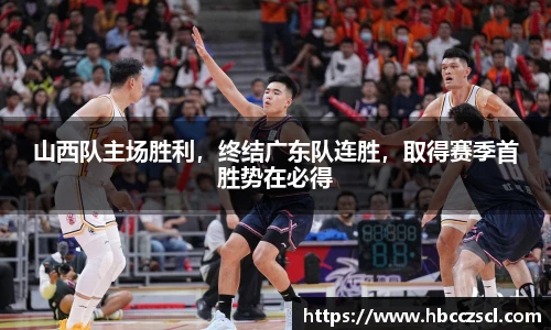 山西队主场胜利，终结广东队连胜，取得赛季首胜势在必得