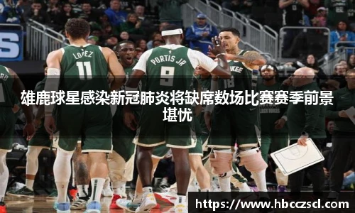 雄鹿球星感染新冠肺炎将缺席数场比赛赛季前景堪忧