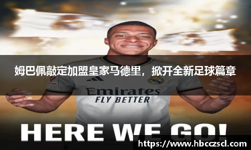 姆巴佩敲定加盟皇家马德里，掀开全新足球篇章