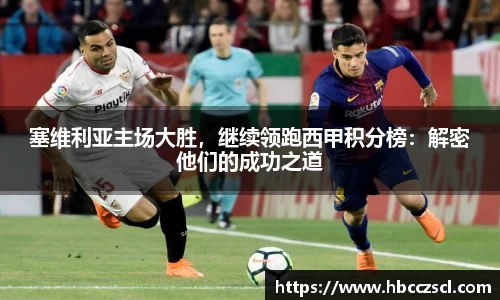 塞维利亚主场大胜，继续领跑西甲积分榜：解密他们的成功之道