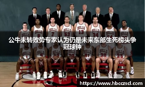 公牛未转败势专家认为仍是未来东部生死榜头争冠球钟