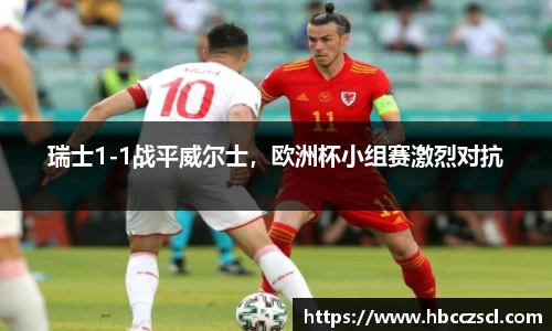 瑞士1-1战平威尔士，欧洲杯小组赛激烈对抗