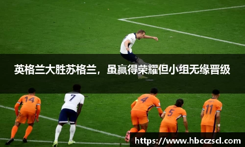 英格兰大胜苏格兰，虽赢得荣耀但小组无缘晋级