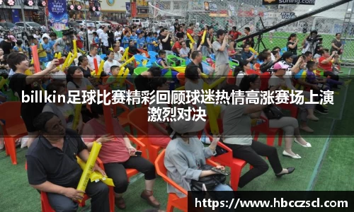billkin足球比赛精彩回顾球迷热情高涨赛场上演激烈对决