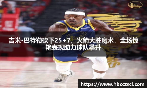 吉米·巴特勒砍下25+7，火箭大胜魔术，全场惊艳表现助力球队攀升