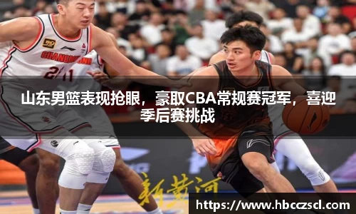 山东男篮表现抢眼，豪取CBA常规赛冠军，喜迎季后赛挑战