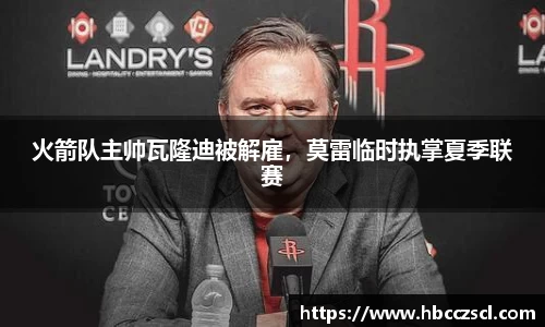 火箭队主帅瓦隆迪被解雇，莫雷临时执掌夏季联赛