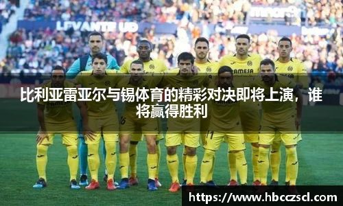 比利亚雷亚尔与锡体育的精彩对决即将上演，谁将赢得胜利