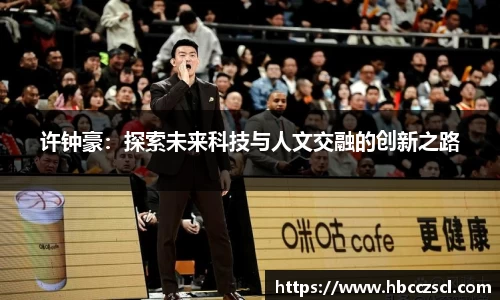 许钟豪：探索未来科技与人文交融的创新之路