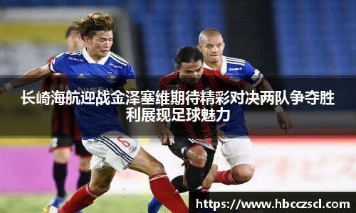 长崎海航迎战金泽塞维期待精彩对决两队争夺胜利展现足球魅力