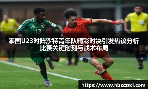 泰国U23对阵沙特青年队精彩对决引发热议分析比赛关键时刻与战术布局