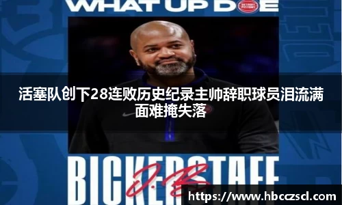 活塞队创下28连败历史纪录主帅辞职球员泪流满面难掩失落
