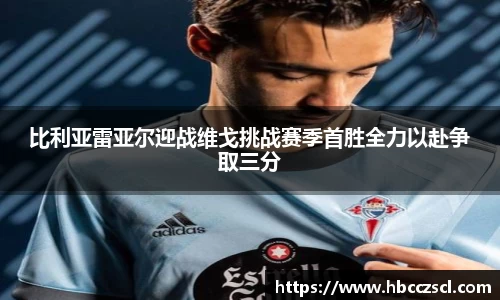 比利亚雷亚尔迎战维戈挑战赛季首胜全力以赴争取三分
