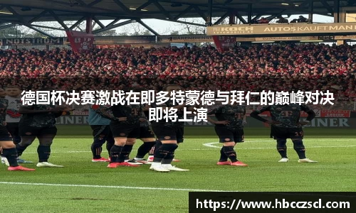 德国杯决赛激战在即多特蒙德与拜仁的巅峰对决即将上演