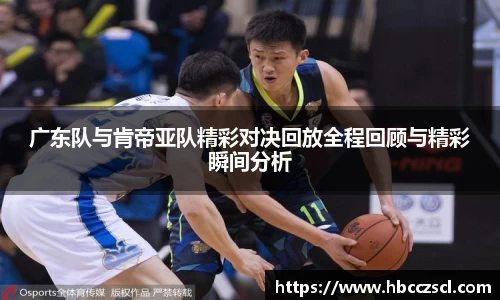 广东队与肯帝亚队精彩对决回放全程回顾与精彩瞬间分析
