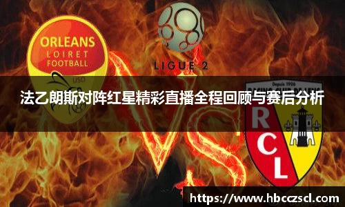 法乙朗斯对阵红星精彩直播全程回顾与赛后分析