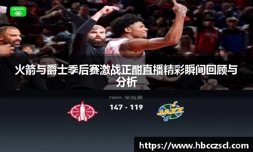 火箭与爵士季后赛激战正酣直播精彩瞬间回顾与分析