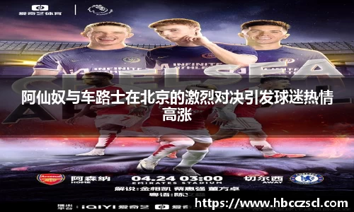 阿仙奴与车路士在北京的激烈对决引发球迷热情高涨