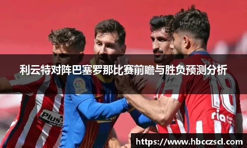 利云特对阵巴塞罗那比赛前瞻与胜负预测分析