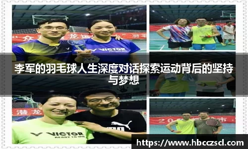 李军的羽毛球人生深度对话探索运动背后的坚持与梦想