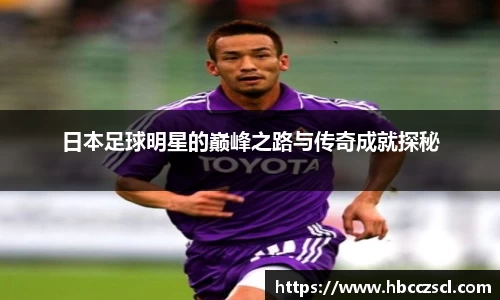 日本足球明星的巅峰之路与传奇成就探秘