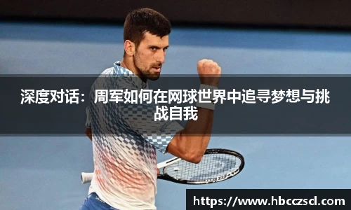 深度对话：周军如何在网球世界中追寻梦想与挑战自我