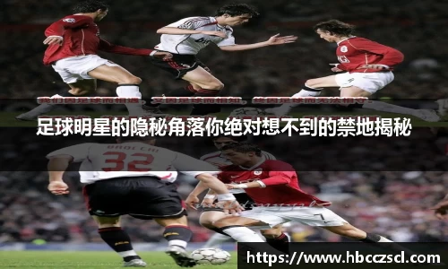 足球明星的隐秘角落你绝对想不到的禁地揭秘