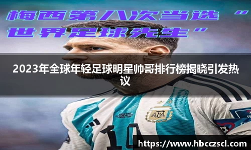 2023年全球年轻足球明星帅哥排行榜揭晓引发热议