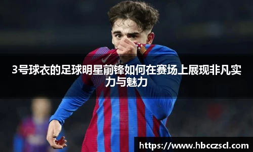 3号球衣的足球明星前锋如何在赛场上展现非凡实力与魅力
