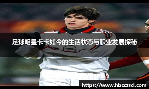 足球明星卡卡如今的生活状态与职业发展探秘