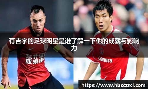 有吉字的足球明星是谁了解一下他的成就与影响力
