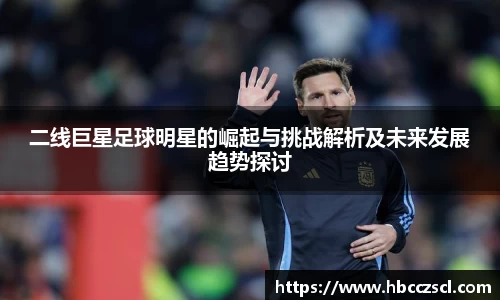 二线巨星足球明星的崛起与挑战解析及未来发展趋势探讨