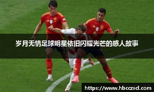 岁月无情足球明星依旧闪耀光芒的感人故事