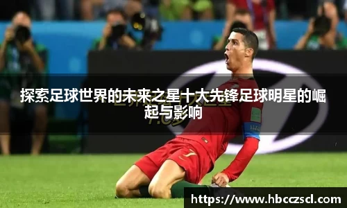 探索足球世界的未来之星十大先锋足球明星的崛起与影响